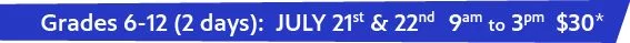 Grades 6-12 July 22 & 23 9am to 3pm