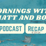 Podcast Recap – Matt and Bob – 4/19