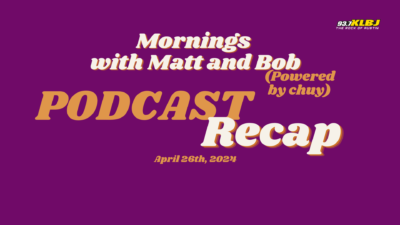 Podcast Recap Graphic for week of April 26th, 2024 for Mornings with Matt and Bob on KLBJFM Austin 93.7