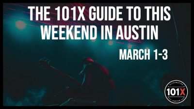 The 101X Guide to this Weekend in Austin, March 1-3. 101X