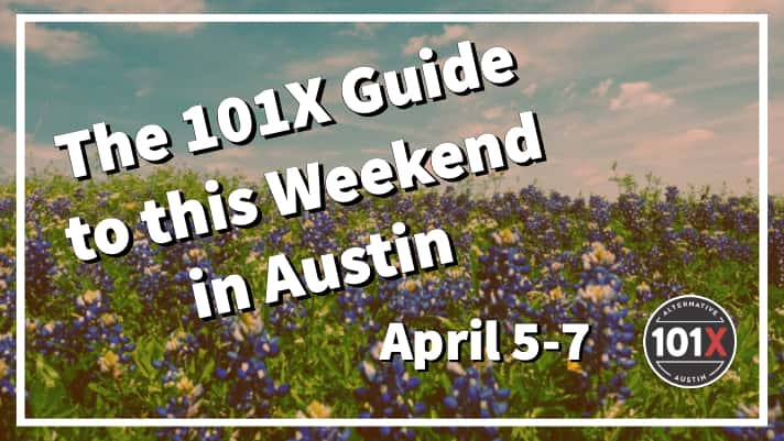 The 101X Guide to this Weekend in Austin, April 5-7