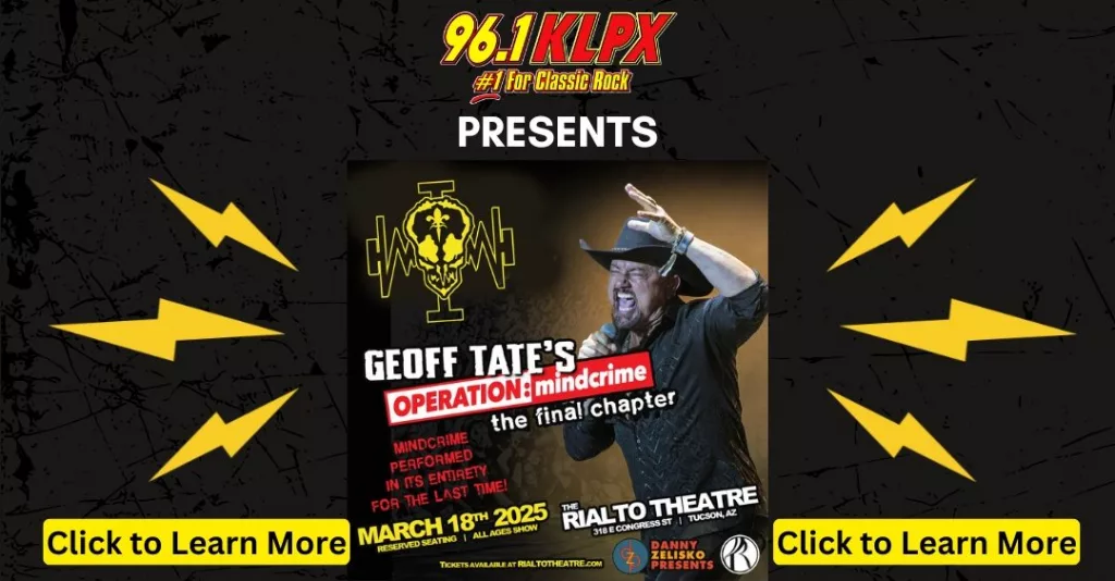 This promotional image is for a Geoff Tate concert, presented by 96.1 KLPX, a classic rock radio station. The event, titled *Operation: Mindcrime – The Final Chapter*, will feature the full performance of *Mindcrime* for the last time. The concert is scheduled for March 18, 2025, at The Rialto Theatre in Tucson, AZ. The image features a live performance shot of Geoff Tate wearing a black outfit and hat, singing passionately. Surrounding the central image are yellow lightning bolt graphics, and there are clickable buttons labeled "Click to Learn More" at the bottom. The design has a dark background with red, white, and yellow text elements.