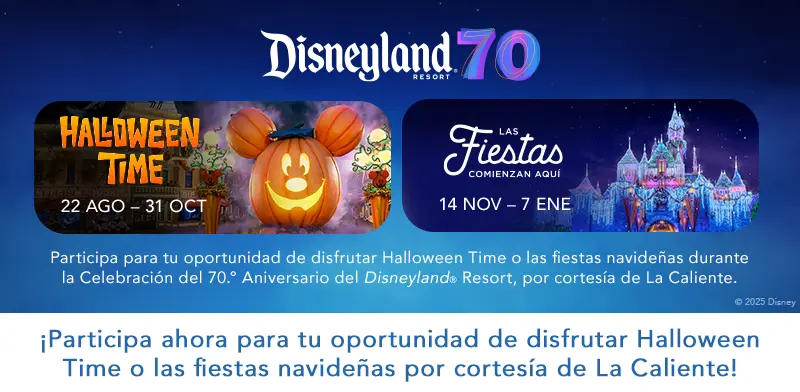 Imagen promocional del 70.º aniversario del Disneyland® Resort. A la izquierda, un letrero con la calabaza de Mickey y el texto “Halloween Time – 22 AGO – 31 OCT”. A la derecha, el Castillo de Disneyland decorado con luces navideñas y el texto “Las Fiestas Comienzan Aquí – 14 NOV – 7 ENE”. En el centro, el logo del 70.º aniversario de Disneyland. Debajo, se lee: “Participa para tu oportunidad de disfrutar Halloween Time o las fiestas navideñas durante la Celebración del 70.° Aniversario del Disneyland® Resort, por cortesía de La Caliente.” Al final, en grande: “¡Participa ahora para tu oportunidad de disfrutar Halloween Time o las fiestas navideñas por cortesía de La Caliente!