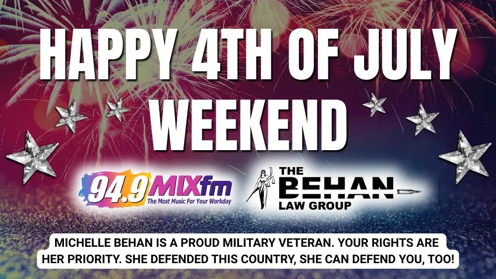Festive Fourth of July image with fireworks in the background and large white text that says 'Happy 4th of July Weekend.' Includes logos for 94.9 MIXfm and The Behan Law Group. A footer message reads: 'Michelle Behan is a proud military veteran. Your rights are her priority. She defended this country, she can defend you, too!