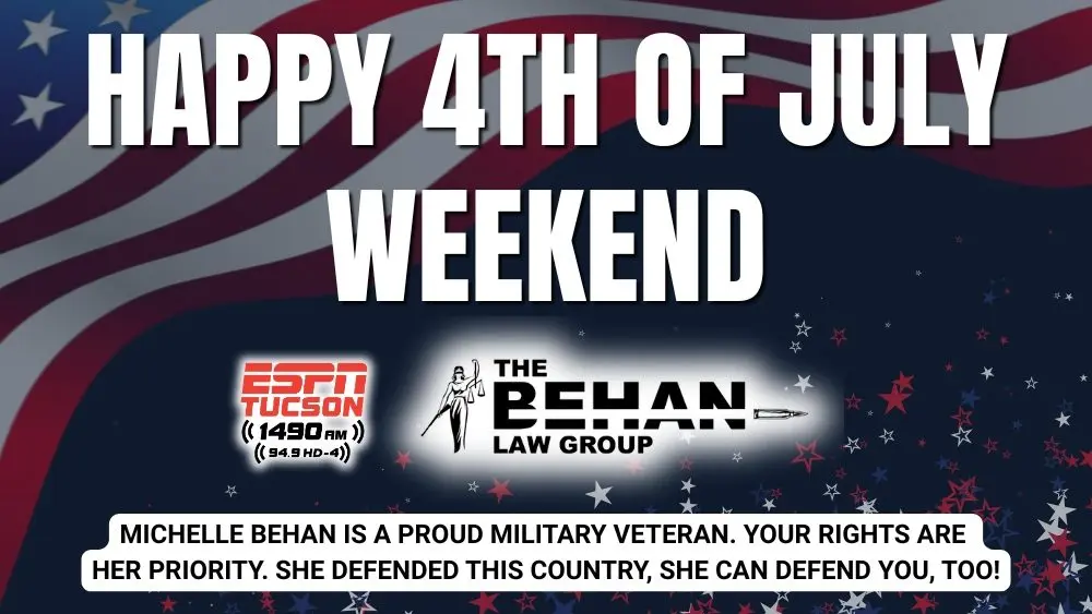 Patriotic banner with the text 'Happy 4th of July Weekend' over a background of waving red, white, and blue stripes. Features logos for ESPN Tucson 1490 AM (94.9 HD-4) and The Behan Law Group. At the bottom, a banner reads: 'Michelle Behan is a proud military veteran. Your rights are her priority. She defended this country, she can defend you, too!