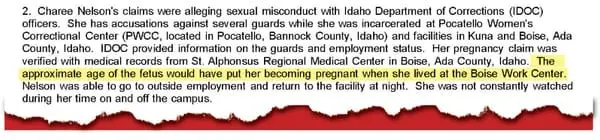 An excerpt from a Nov. 5, 2024, Idaho State Police report written by detective Chris Pohanka on the investigation into separate claims of sexual abuse brought by three former inmates, including Charee Nelson, who alleged that a guard overseeing her at a Boise Work Center, Sgt. Brian Klingensmith, had sexually assaulted her. The investigative report noted Nelson’s medical records from an ER visit 12 days after she was released from prison showed she would have become pregnant when she still lived at the work center. 